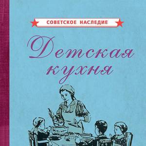 Детская кухня. Книга для матерей о приготовлении пищи детям [1955]