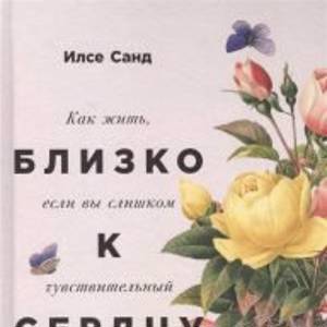 Близко к сердцу. Как жить, если вы слишком чувствительный человек На складе